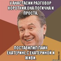 у анастасии разговор короткий,она логична и проста. поставилил лайк екатерине,с екатериной и живи.