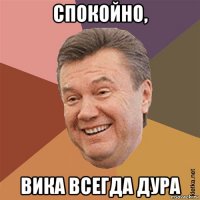 спокойно, вика всегда дура