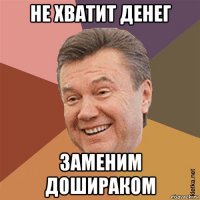 не хватит денег заменим дошираком