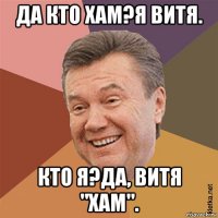 да кто хам?я витя. кто я?да, витя "хам".