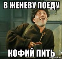 в женеву поеду кофий пить