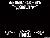 фильм "как жить дальше"? конец