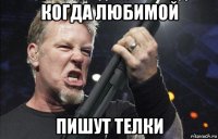 когда любимой пишут телки