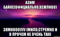 азим байке(официально,вежливо) зямкоооууу (мило,стремно и в прочем не очень так)
