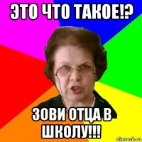 это что такое!? зови отца в школу!!!