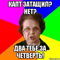 капт затащил? нет? два тебе за четверть!