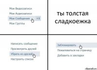 ты толстая сладкоежка