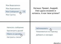 Наташа: Привет, Андрей. Уже сдала экзамен и катаюсь. А как твои успехи?