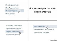 А я мою прекрасную няню смотрю