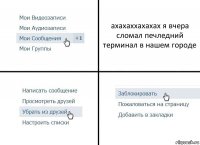 ахахаххахахах я вчера сломал печледний терминал в нашем городе