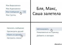 Бля, Макс, Саша залетела