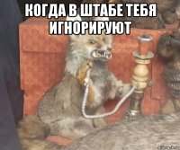 когда в штабе тебя игнорируют 