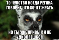 то чувство когда регина говорит что хочет жрать но ты уже привык и не удивляешься