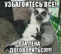 узбагойтесь все! за лена договориться!!!