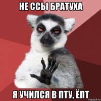 не ссы братуха я учился в пту, ёпт