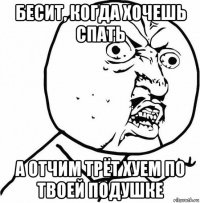 бесит, когда хочешь спать а отчим трёт хуем по твоей подушке