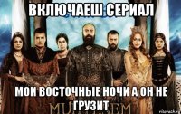 включаеш сериал мои восточные ночи а он не грузит