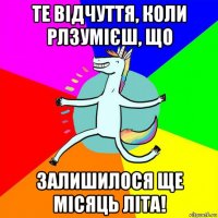 те відчуття, коли рлзумієш, що залишилося ще місяць літа!