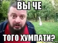 вы че того хумпати?
