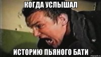 когда услышал историю пьяного бати