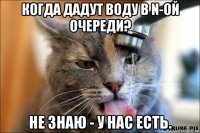 когда дадут воду в n-ой очереди? не знаю - у нас есть.