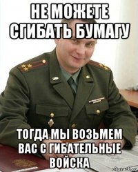 не можете сгибать бумагу тогда мы возьмем вас с гибательные войска