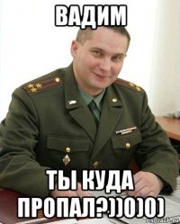 вадим ты куда пропал?))0)0)