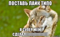 поставь лайк типо я супер мем сделал)))))))))))))))))