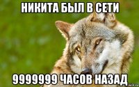 никита был в сети 9999999 часов назад