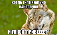 когда типо реально накосячил и такой"привеееет"