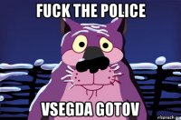 fuck the police vsegda gotov