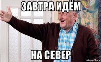 завтра идём на север