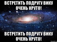 встретить подругу вику очень круто! встретить подругу вику очень круто!