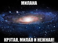 милана крутая, милая и нежная!