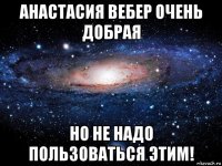 анастасия вебер очень добрая но не надо пользоваться этим!