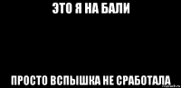 это я на бали просто вспышка не сработала