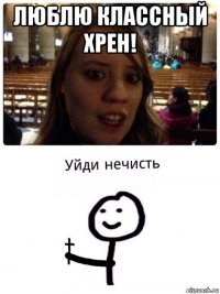 люблю классный хрен! 