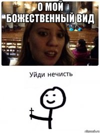 о мой божественный вид 