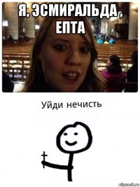 я, эсмиральда , епта 