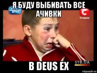 я буду выбивать все ачивки в deus ex