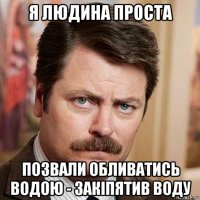 я людина проста позвали обливатись водою - закіпятив воду