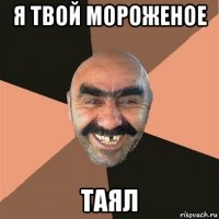 я твой мороженое таял