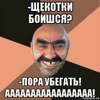 -щекотки боишся? -пора убегать! ааааааааааааааааа!