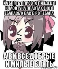 йа блять ппрозто пиздец я класитука пласта секс я ебалась и вас в рот ебала а ви все добрые и милые блять