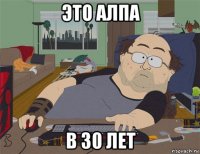 это алпа в 30 лет