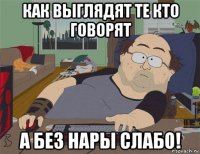 как выглядят те кто говорят а без нары слабо!