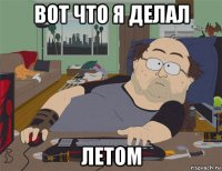 вот что я делал летом