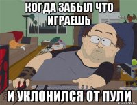 когда забыл что играешь и уклонился от пули