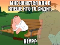 мне кажется или в клеше кто то сидит. hlyp?