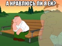 а нравлюсь ли я ей? 